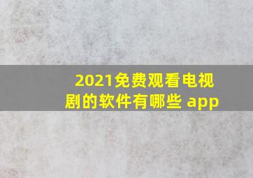 2021免费观看电视剧的软件有哪些 app